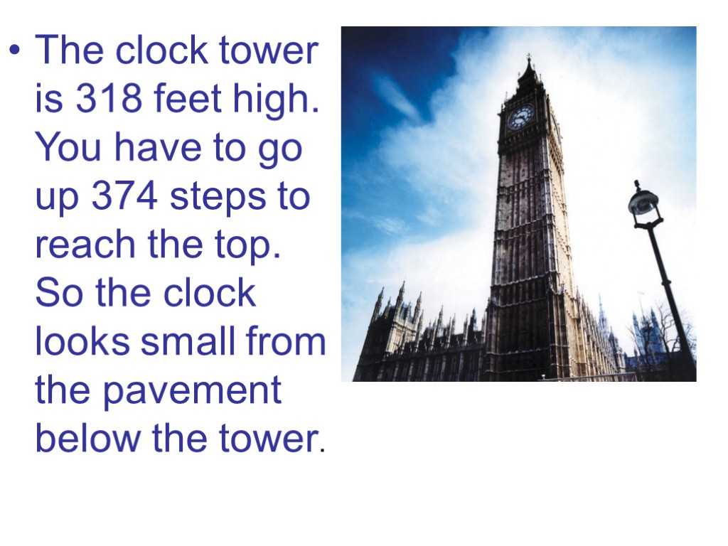 The clock tower is 318 feet high. You have to go up 374 steps